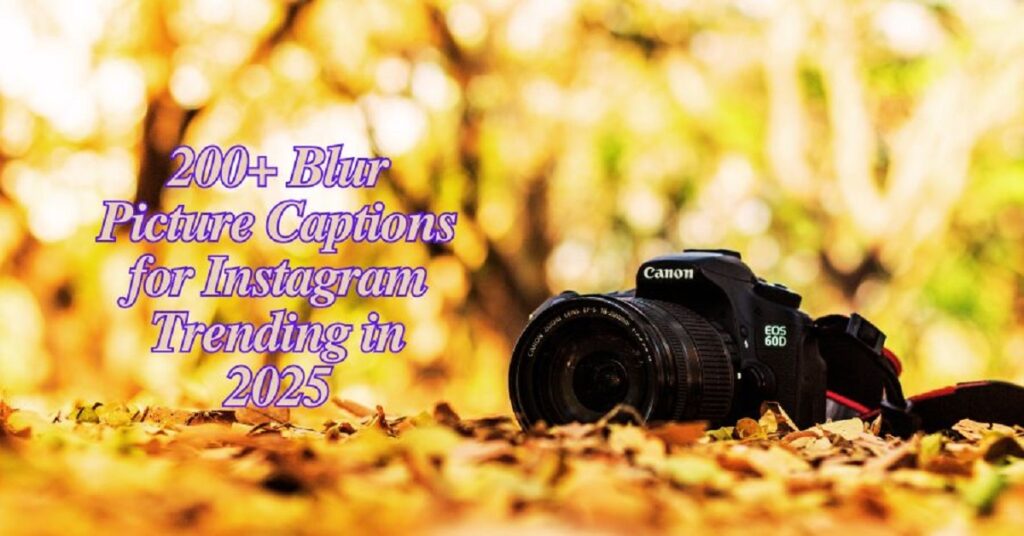 Blur Picture Captions for Instagram: 200+ Best Captions in 2025